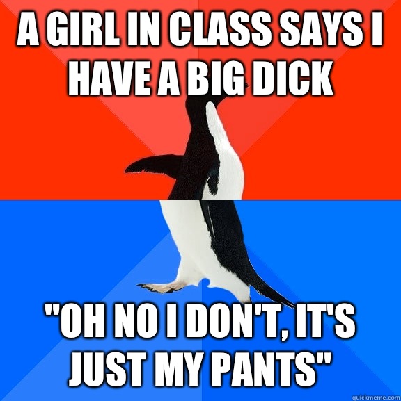 A girl in class says I have a big dick 
