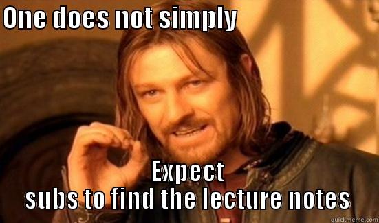 ONE DOES NOT SIMPLY                              EXPECT SUBS TO FIND THE LECTURE NOTES Boromir