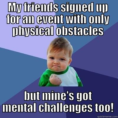 MY FRIENDS SIGNED UP FOR AN EVENT WITH ONLY PHYSICAL OBSTACLES BUT MINE'S GOT MENTAL CHALLENGES TOO! Success Kid