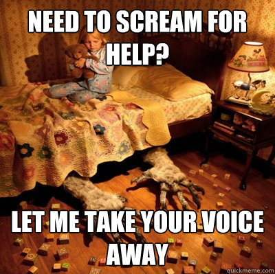 Need to scream for help? let me take your voice away - Need to scream for help? let me take your voice away  Scumbag Nightmare