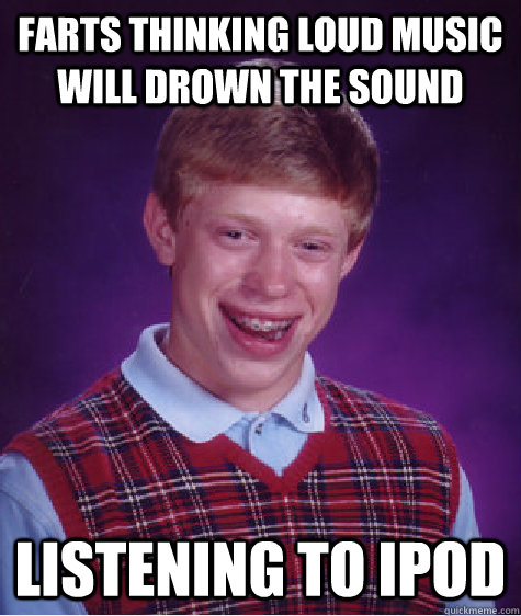 farts thinking loud music will drown the sound listening to ipod - farts thinking loud music will drown the sound listening to ipod  Bad Luck Brian