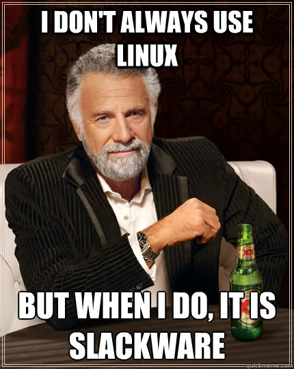 I don't always use Linux But when I do, it is Slackware  The Most Interesting Man In The World