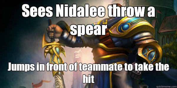 Sees Nidalee throw a spear  Jumps in front of teammate to take the hit  Good Guy Garen