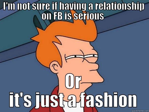 I'M NOT SURE IF HAVING A RELATIONSHIP ON FB IS SERIOUS  OR IT'S JUST A FASHION Futurama Fry