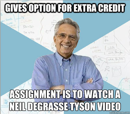 Gives option for extra credit Assignment is to watch a neil degrasse tyson video - Gives option for extra credit Assignment is to watch a neil degrasse tyson video  Good guy professor