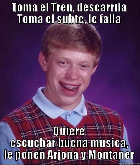 TOMA EL TREN, DESCARRILA TOMA EL SUBTE, LE FALLA QUIERE ESCUCHAR BUENA MUSICA, LE PONEN ARJONA Y MONTANER Bad Luck Brian