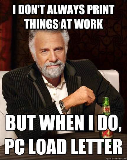 I don't always print things at work But when I do,
PC LOAD LETTER - I don't always print things at work But when I do,
PC LOAD LETTER  The Most Interesting Man In The World
