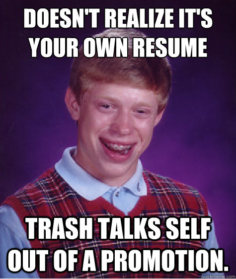 doesn't realize it's your own resume trash talks self out of a promotion. - doesn't realize it's your own resume trash talks self out of a promotion.  Bad Luck Brian
