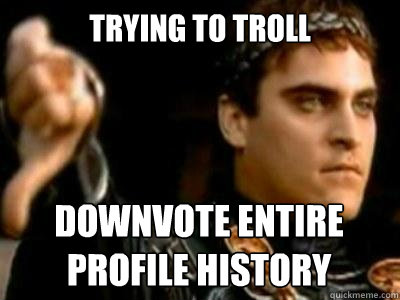 Trying to troll Downvote entire profile history  Downvoting Roman