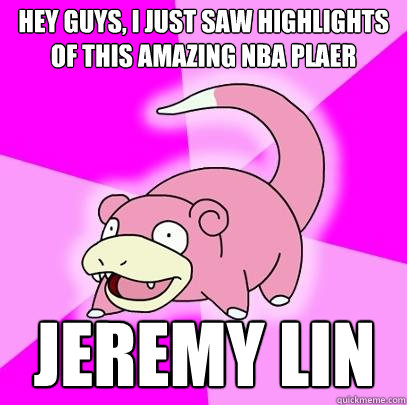 hey guys, I just saw highlights of this amazing nba plaer Jeremy lin  Slowpoke