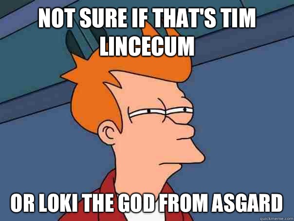 Not sure if that's Tim Lincecum Or Loki the God from Asgard  Futurama Fry