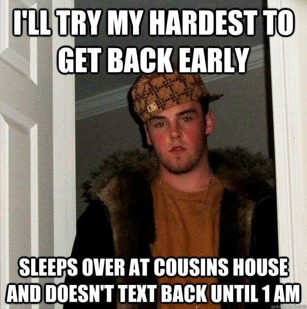 I'll try my hardest to get back early sleeps over at cousins house and doesn't text back until 1 AM  Scumbag Steve