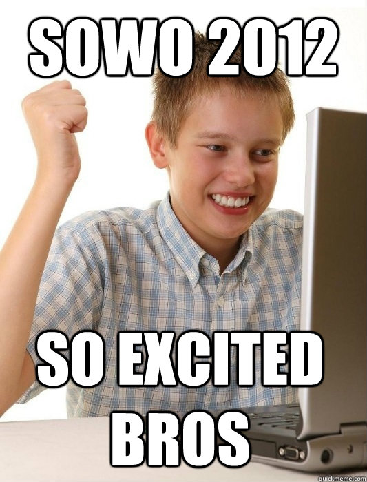 Sowo 2012 so excited bros  First Day on the Internet Kid