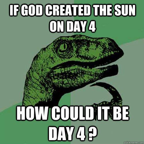 If God created the Sun on Day 4 How could it be day 4 ?  Philosoraptor