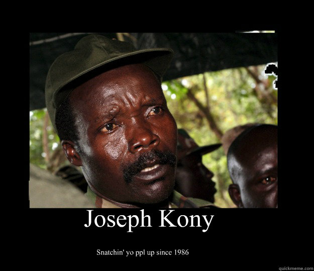 Joseph Kony Snatchin' yo ppl up since 1986 - Joseph Kony Snatchin' yo ppl up since 1986  Joseph Kony