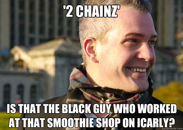 '2 CHAINZ' IS THAT THE BLACK GUY WHO WORKED AT THAT SMOOTHIE SHOP ON ICARLY?  White Entrepreneurial Guy