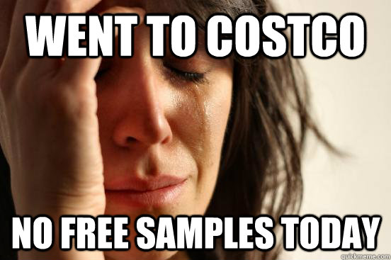Went to costco No Free Samples Today  First World Problems