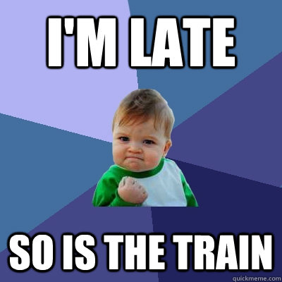 I'm late So is the Train  Success Kid