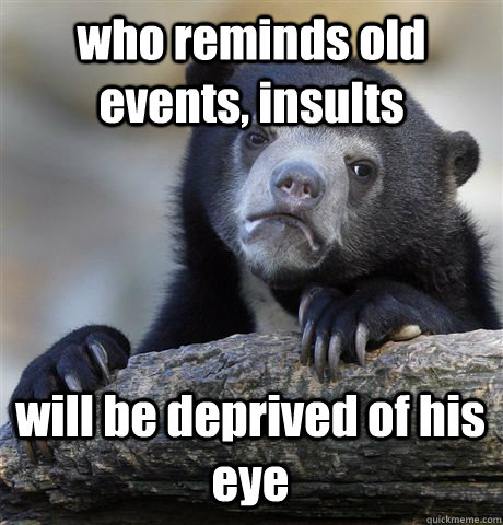 who reminds old events, insults will be deprived of his eye  Confession Bear