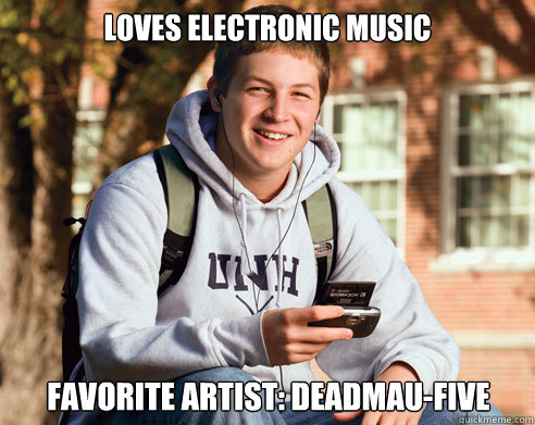 Loves electronic music favorite artist: deadmau-five  College Freshman