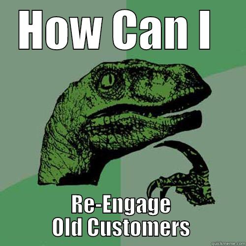 HOW CAN I  RE-ENGAGE OLD CUSTOMERS Philosoraptor