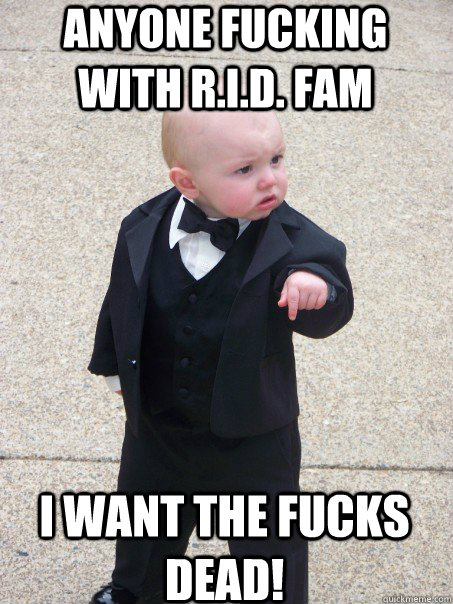 anyone fucking with R.I.D. Fam  i want the fucks dead!  Baby Godfather