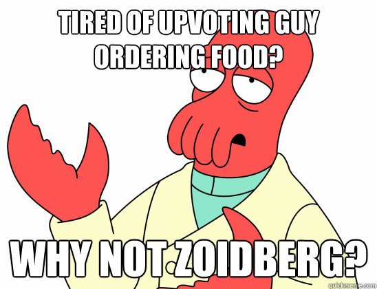 Tired of upvoting guy ordering food? Why not zoidberg?  