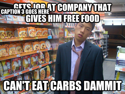 Gets job at company that gives him free food CAN'T EAT CARBS DAMMIT Caption 3 goes here  Disenchanted Young Professional
