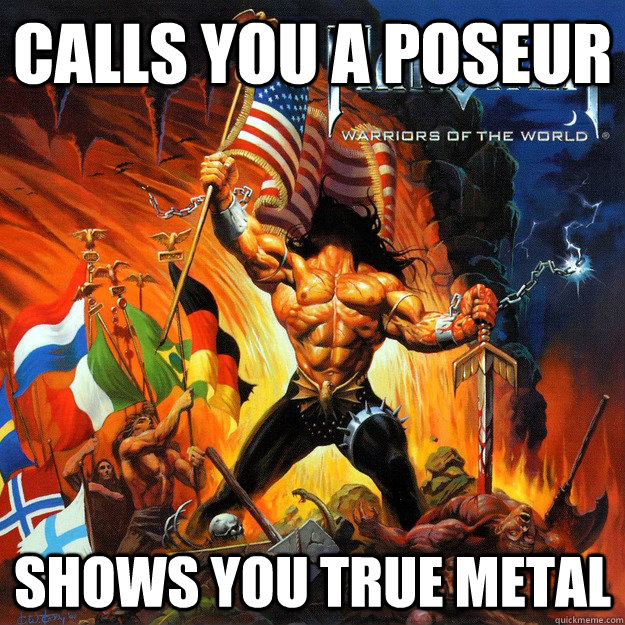 Calls you a poseur Shows you true Metal - Calls you a poseur Shows you true Metal  Misc