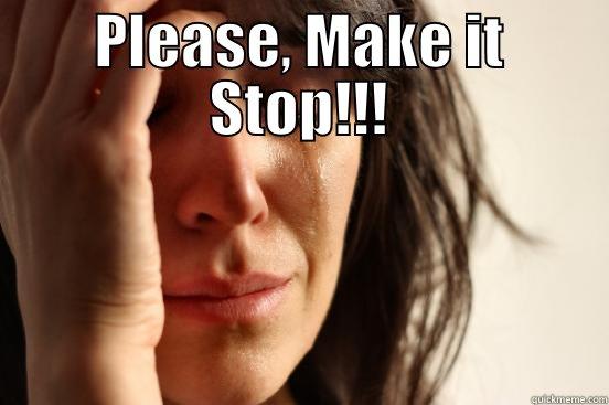 PLEASE, MAKE IT STOP!!!  First World Problems