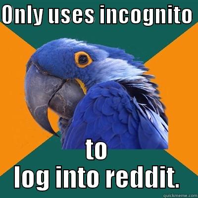ONLY USES INCOGNITO  TO LOG INTO REDDIT. Paranoid Parrot