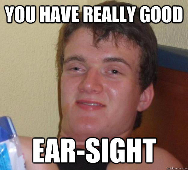 You have really good ear-sight - You have really good ear-sight  10 Guy