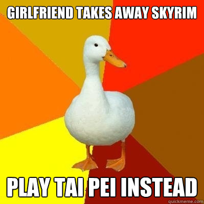 Girlfriend takes away Skyrim Play tai pei instead  Tech Impaired Duck