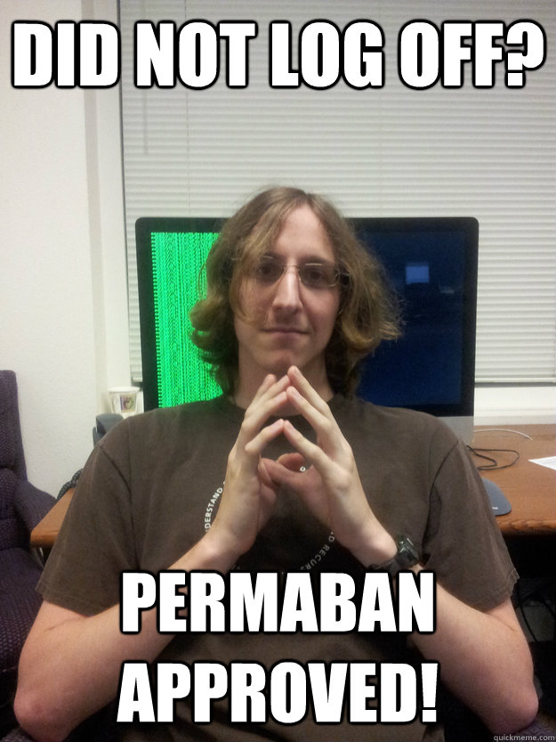 did not log off? permaban approved! - did not log off? permaban approved!  Overzealous Network Admin