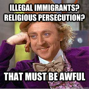 Illegal Immigrants? Religious Persecution? That must be awful  Creepy Wonka