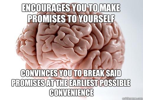 Encourages you to make promises to yourself Convinces you to break said promises at the earliest possible convenience - Encourages you to make promises to yourself Convinces you to break said promises at the earliest possible convenience  Scumbag Brain