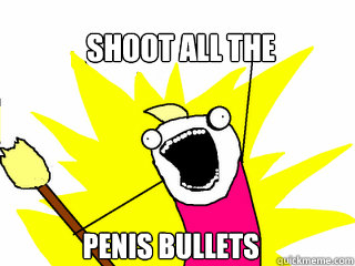 SHOOT ALL THE PENIS BULLETS  All The Things
