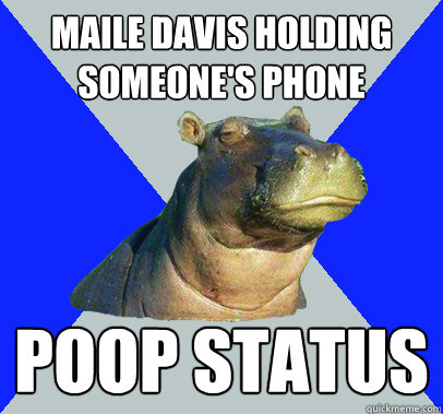 maile davis holding someone's phone POOP STATUS  Skeptical Hippo