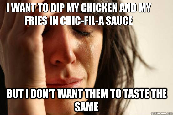 I want to dip my chicken and my fries in Chic-fil-A sauce But I don't want them to taste the same  First World Problems