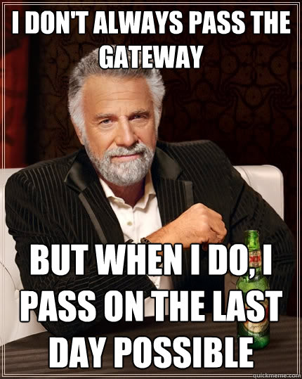 I don't always pass the gateway but when I do, I pass on the last day possible  The Most Interesting Man In The World