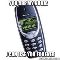 You Are My Nokia I Can use you forever  