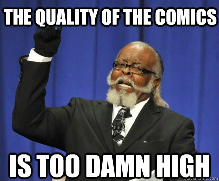 The quality of the comics Is too damn high  Too Damn High