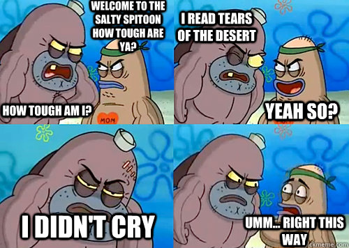 Welcome to the Salty Spitoon how tough are ya? HOW TOUGH AM I? I read tears of the Desert I didn't cry Umm... Right this way Yeah so?  Salty Spitoon How Tough Are Ya