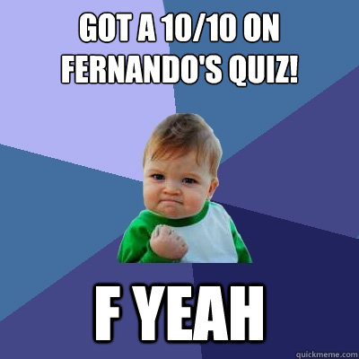 Got a 10/10 on Fernando's quiz! F YEAH - Got a 10/10 on Fernando's quiz! F YEAH  Success Kid