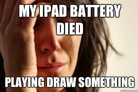 My iPad battery died Playing draw something  1st World Problems