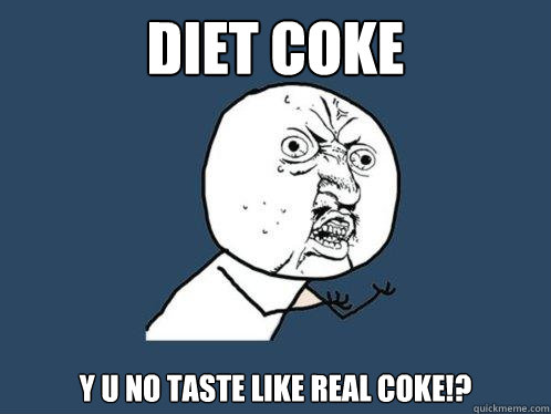 Diet coke y u no taste like real coke!?  Y U No