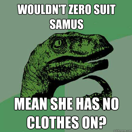 wouldn't Zero Suit Samus Mean she has no clothes on?  Philosoraptor
