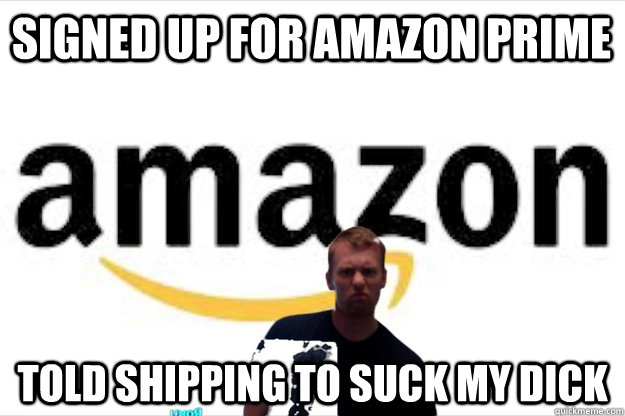 signed up for amazon prime Told shipping to suck my dick  amazon prime