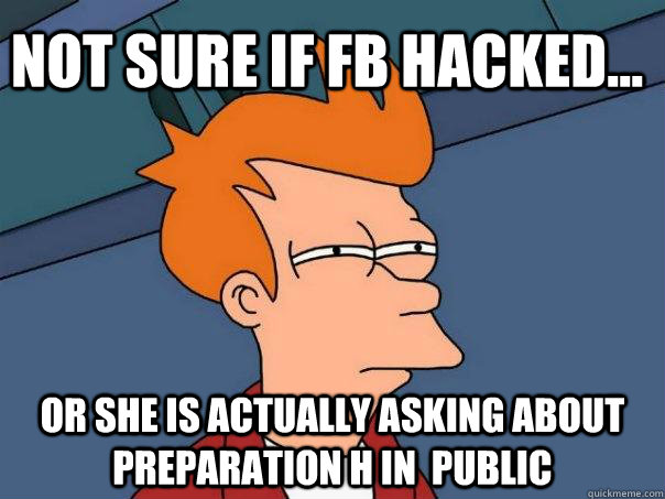 Not sure if fb hacked... Or she is actually asking about preparation h in  public  Futurama Fry