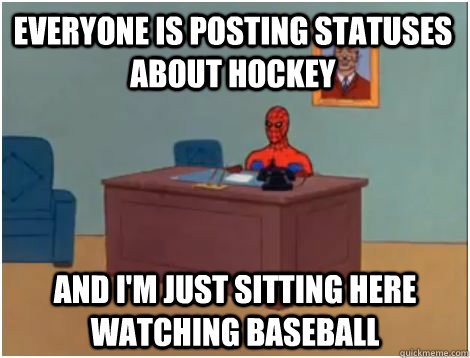 Everyone is posting statuses about hockey and i'm just sitting here watching baseball  spiderman office